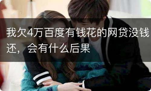 我欠4万百度有钱花的网贷没钱还，会有什么后果