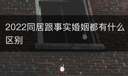 2022同居跟事实婚姻都有什么区别