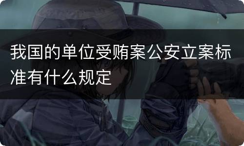 我国的单位受贿案公安立案标准有什么规定