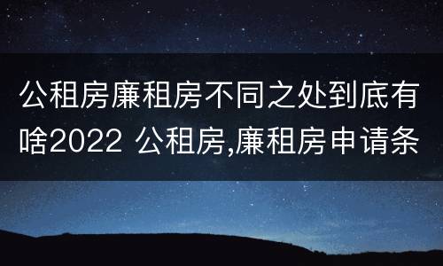 公租房廉租房不同之处到底有啥2022 公租房,廉租房申请条件