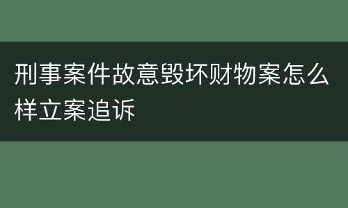 刑事案件故意毁坏财物案怎么样立案追诉