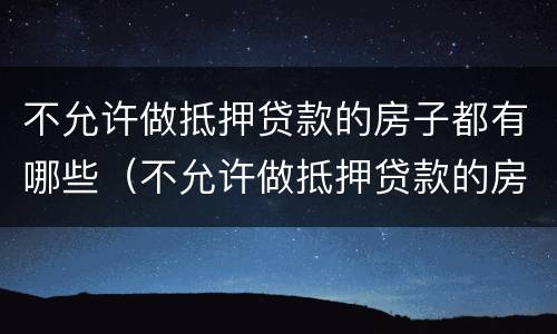 不允许做抵押贷款的房子都有哪些（不允许做抵押贷款的房子都有哪些证件）