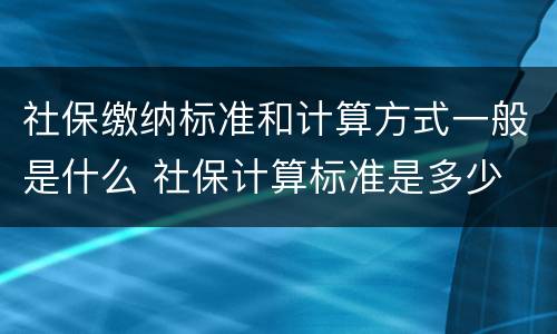 社保缴纳标准和计算方式一般是什么 社保计算标准是多少