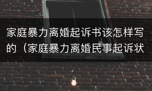 家庭暴力离婚起诉书该怎样写的（家庭暴力离婚民事起诉状范文）