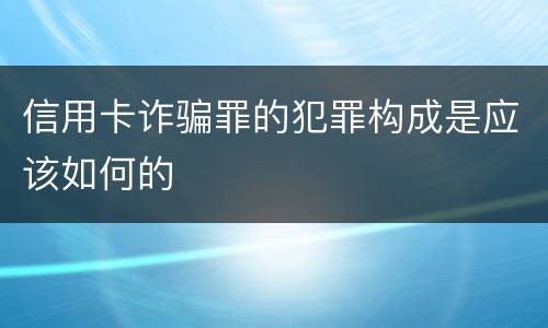 信用卡诈骗罪的犯罪构成是应该如何的