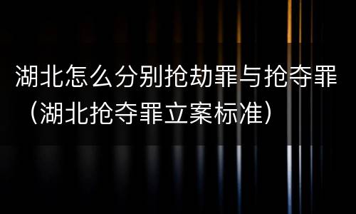 湖北怎么分别抢劫罪与抢夺罪（湖北抢夺罪立案标准）