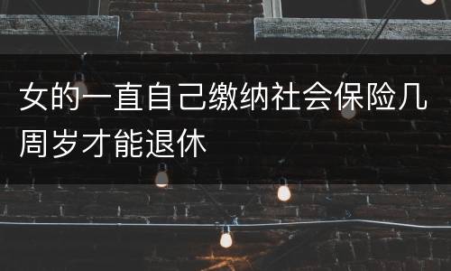 女的一直自己缴纳社会保险几周岁才能退休
