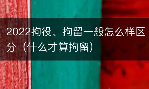 2022拘役、拘留一般怎么样区分（什么才算拘留）