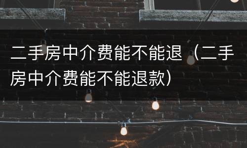 二手房中介费能不能退（二手房中介费能不能退款）