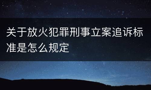 关于放火犯罪刑事立案追诉标准是怎么规定