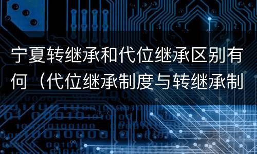 宁夏转继承和代位继承区别有何（代位继承制度与转继承制度有哪些不同）