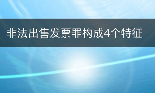 非法出售发票罪构成4个特征