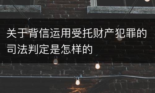 关于背信运用受托财产犯罪的司法判定是怎样的