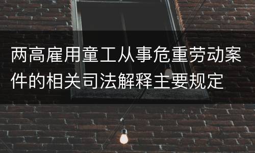 两高雇用童工从事危重劳动案件的相关司法解释主要规定