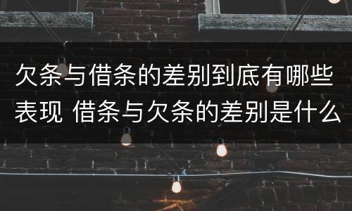 欠条与借条的差别到底有哪些表现 借条与欠条的差别是什么