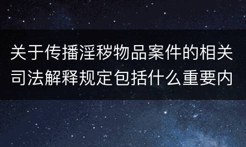 关于传播淫秽物品案件的相关司法解释规定包括什么重要内容