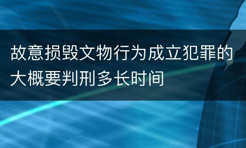 故意损毁文物行为成立犯罪的大概要判刑多长时间
