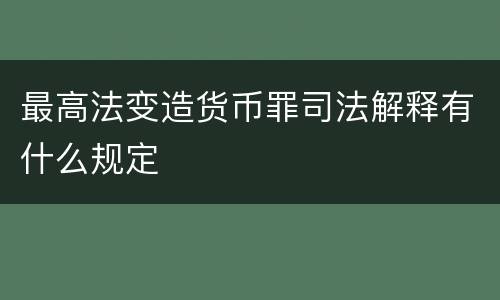 最高法变造货币罪司法解释有什么规定