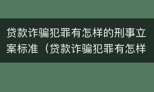 贷款诈骗犯罪有怎样的刑事立案标准（贷款诈骗犯罪有怎样的刑事立案标准呢）