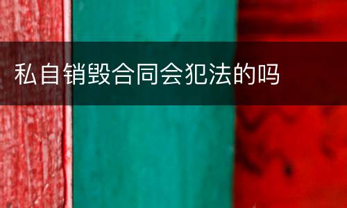 私自销毁合同会犯法的吗