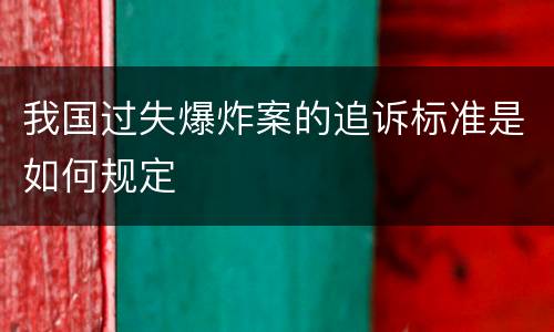 我国过失爆炸案的追诉标准是如何规定