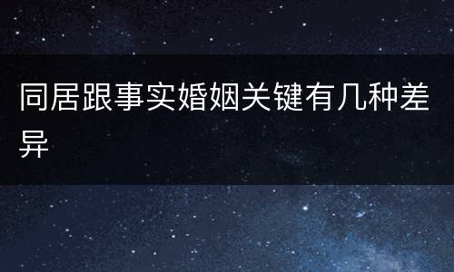 同居跟事实婚姻关键有几种差异