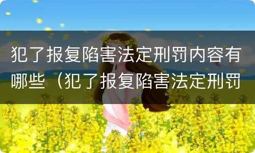 犯了报复陷害法定刑罚内容有哪些（犯了报复陷害法定刑罚内容有哪些）