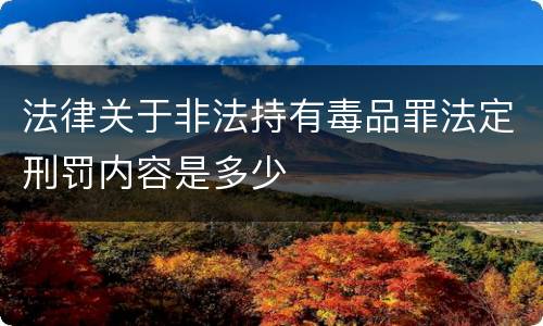 法律关于非法持有毒品罪法定刑罚内容是多少