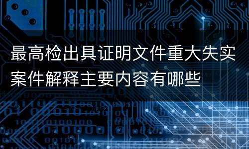 最高检出具证明文件重大失实案件解释主要内容有哪些