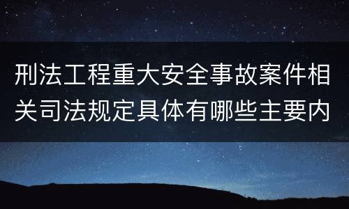 刑法工程重大安全事故案件相关司法规定具体有哪些主要内容