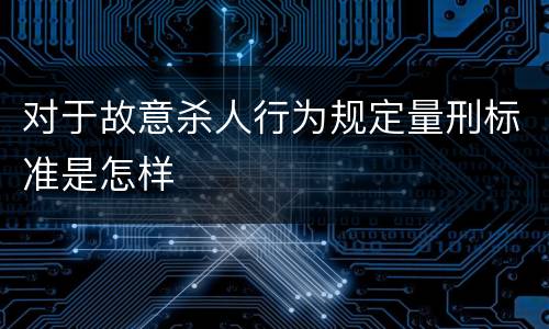对于故意杀人行为规定量刑标准是怎样