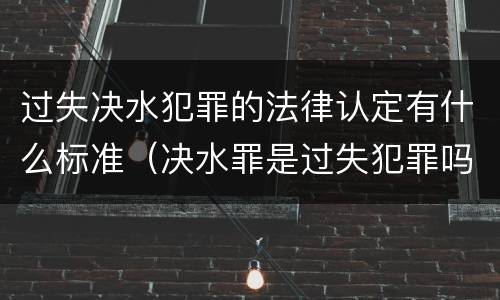 过失决水犯罪的法律认定有什么标准（决水罪是过失犯罪吗）