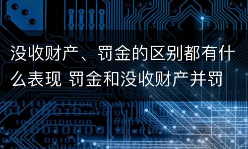没收财产、罚金的区别都有什么表现 罚金和没收财产并罚