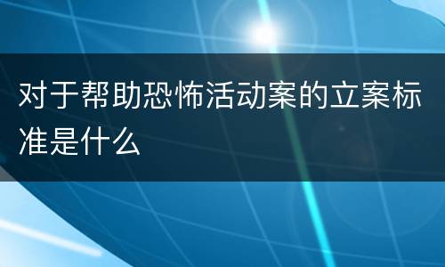 对于帮助恐怖活动案的立案标准是什么