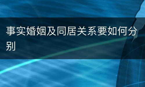 事实婚姻及同居关系要如何分别