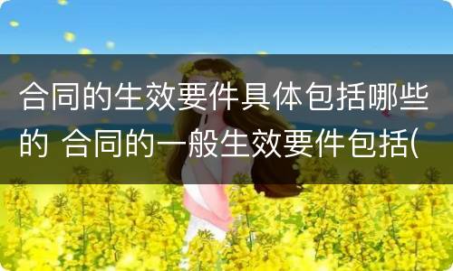 合同的生效要件具体包括哪些的 合同的一般生效要件包括(