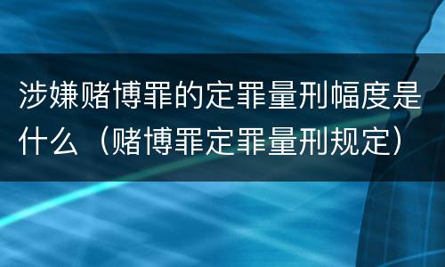 涉嫌赌博罪的定罪量刑幅度是什么（赌博罪定罪量刑规定）