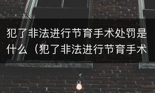 犯了非法进行节育手术处罚是什么（犯了非法进行节育手术处罚是什么罪）