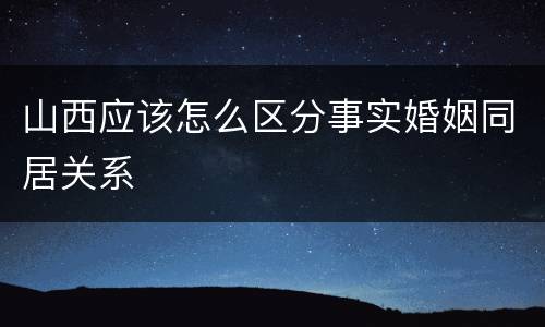 山西应该怎么区分事实婚姻同居关系