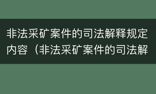 非法采矿案件的司法解释规定内容（非法采矿案件的司法解释规定内容是）