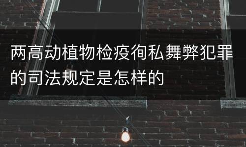 两高动植物检疫徇私舞弊犯罪的司法规定是怎样的