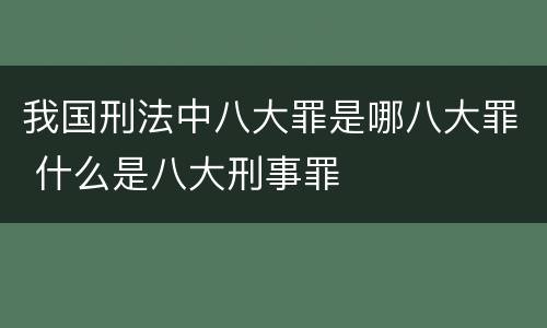 我国刑法中八大罪是哪八大罪 什么是八大刑事罪