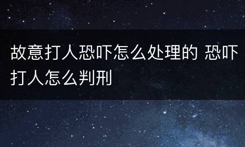 故意打人恐吓怎么处理的 恐吓打人怎么判刑
