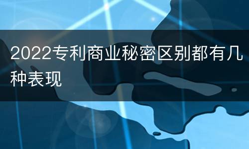 2022专利商业秘密区别都有几种表现