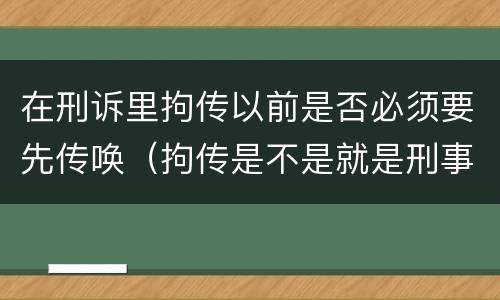 在刑诉里拘传以前是否必须要先传唤（拘传是不是就是刑事传唤）