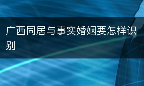 广西同居与事实婚姻要怎样识别