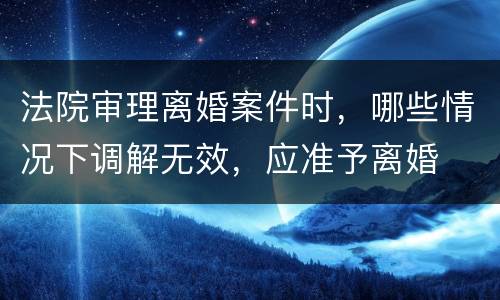 法院审理离婚案件时，哪些情况下调解无效，应准予离婚