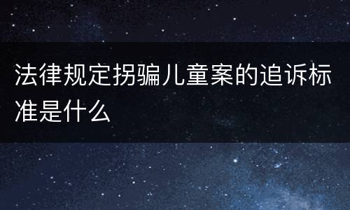 法律规定拐骗儿童案的追诉标准是什么