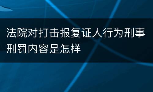 法院对打击报复证人行为刑事刑罚内容是怎样