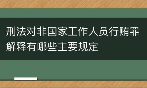 刑法对非国家工作人员行贿罪解释有哪些主要规定